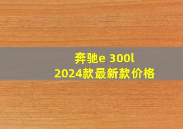 奔驰e 300l 2024款最新款价格